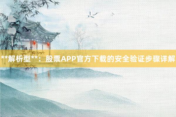 **解析型**：股票APP官方下载的安全验证步骤详解