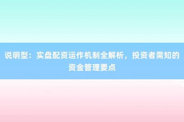 说明型：实盘配资运作机制全解析，投资者需知的资金管理要点