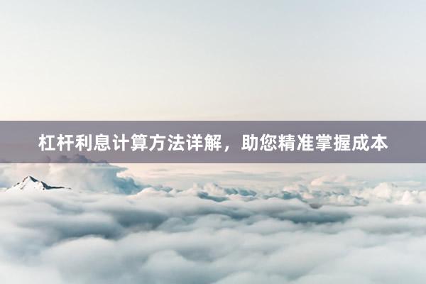 杠杆利息计算方法详解，助您精准掌握成本