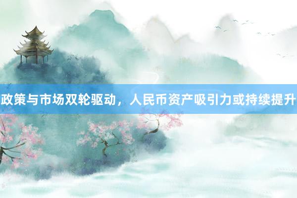 政策与市场双轮驱动,人民币资产吸引力或持续提升