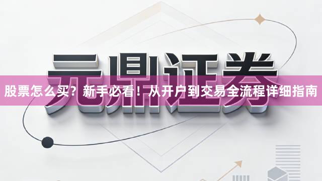 股票怎么买?新手必看!从开户到交易全流程详细指南