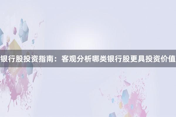 银行股投资指南：客观分析哪类银行股更具投资价值