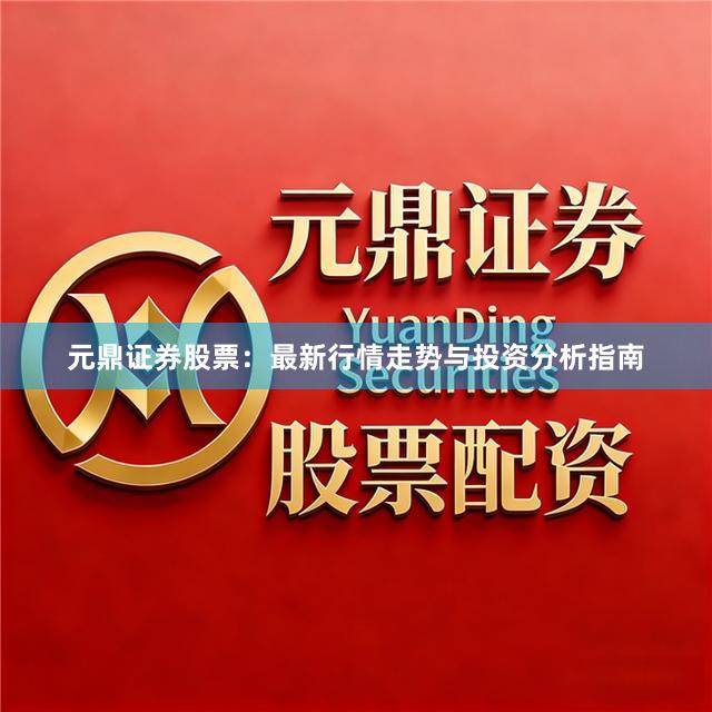 元鼎证券股票：最新行情走势与投资分析指南