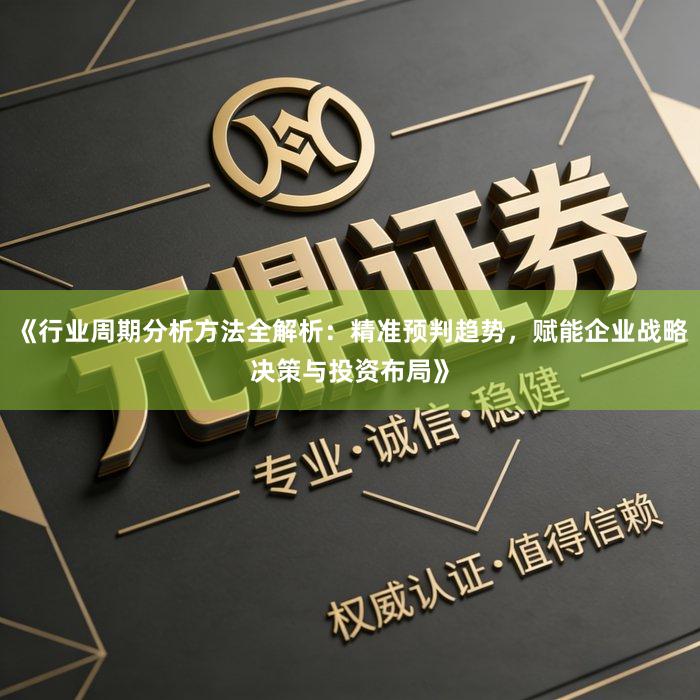 《行业周期分析方法全解析：精准预判趋势，赋能企业战略决策与投资布局》