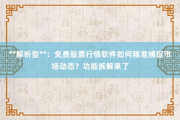 **解析型**：免费股票行情软件如何精准捕捉市场动态？功能拆解来了