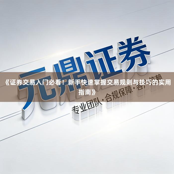 《证券交易入门必看!新手快速掌握交易规则与技巧的实用指南》