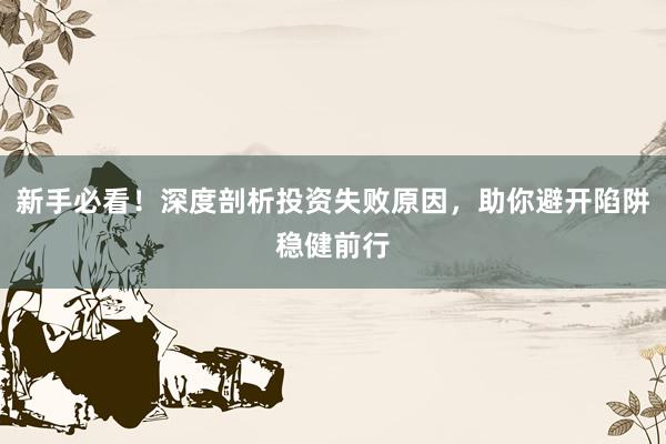 新手必看！深度剖析投资失败原因，助你避开陷阱稳健前行