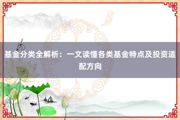 基金分类全解析：一文读懂各类基金特点及投资适配方向