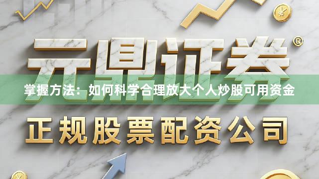 掌握方法:如何科学合理放大个人炒股可用资金