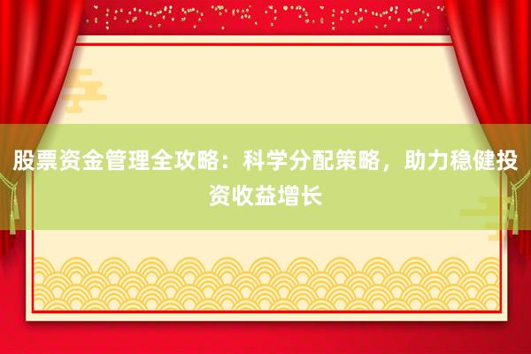 股票资金管理全攻略:科学分配策略,助力稳健投资收益增长