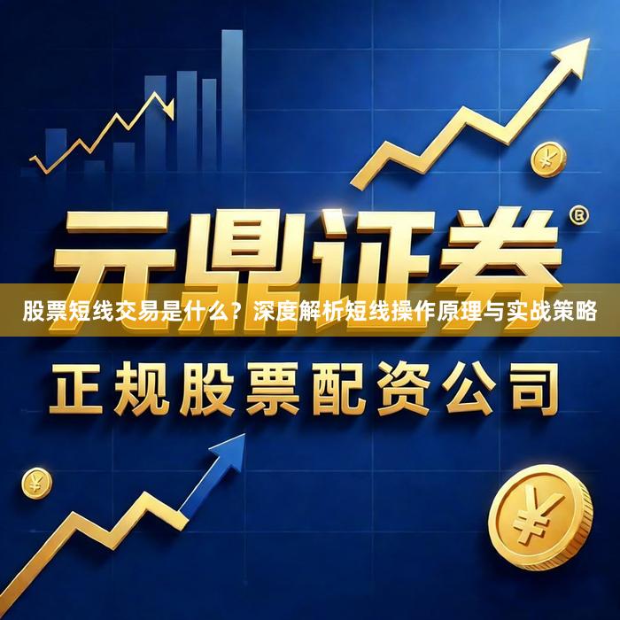 股票短线交易是什么？深度解析短线操作原理与实战策略