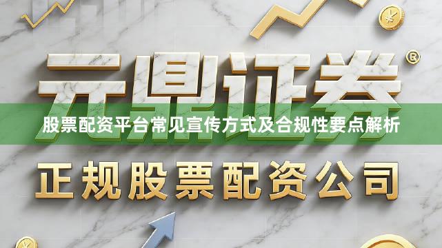 股票配资平台常见宣传方式及合规性要点解析