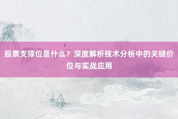 股票支撑位是什么?深度解析技术分析中的关键价位与实战应用