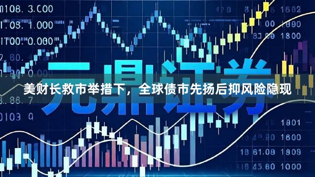 美财长救市举措下，全球债市先扬后抑风险隐现