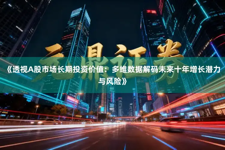 《透视A股市场长期投资价值：多维数据解码未来十年增长潜力与风险》