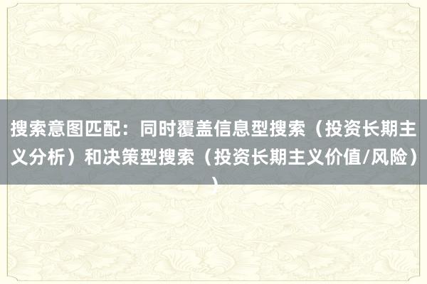 搜索意图匹配：同时覆盖信息型搜索（投资长期主义分析）和决策型搜索（投资长期主义价值/风险）