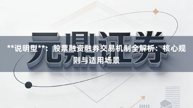 **说明型**：股票融资融券交易机制全解析：核心规则与适用场景