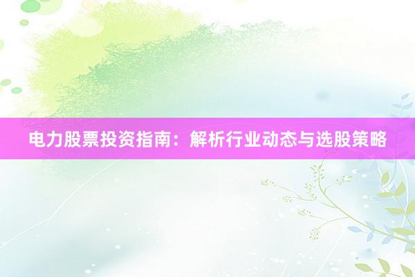电力股票投资指南：解析行业动态与选股策略