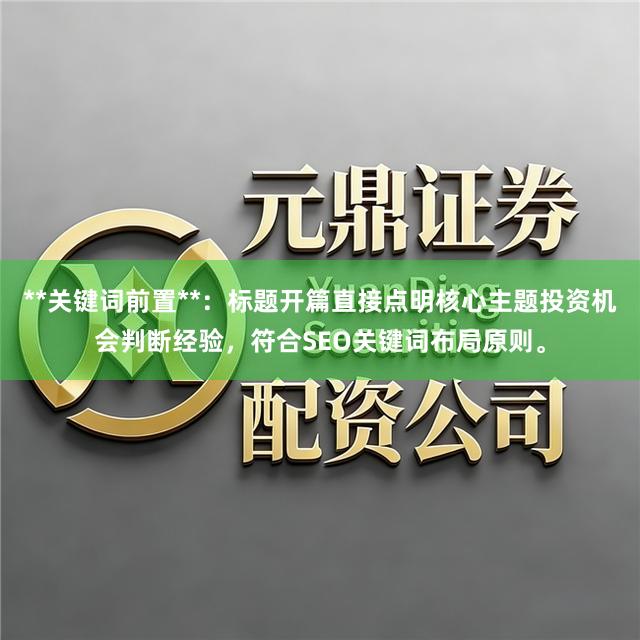 **关键词前置**：标题开篇直接点明核心主题投资机会判断经验，符合SEO关键词布局原则。