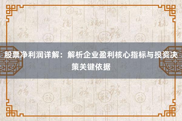股票净利润详解：解析企业盈利核心指标与投资决策关键依据