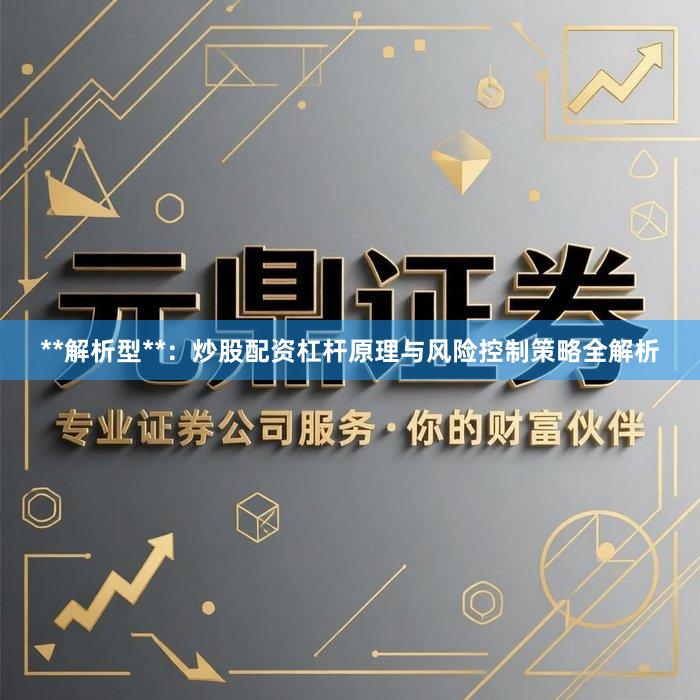 **解析型**：炒股配资杠杆原理与风险控制策略全解析