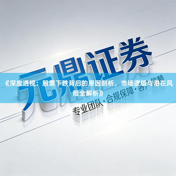 《深度透视：股票下跌背后的原因剖析，市场逻辑与潜在风险全解析》