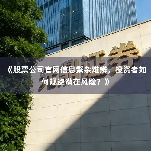 《股票公司官网信息繁杂难辨，投资者如何规避潜在风险？》