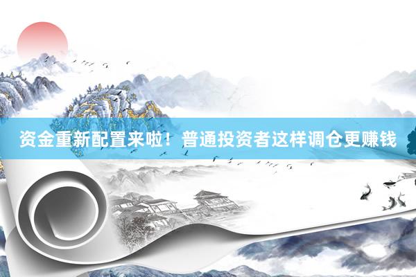 资金重新配置来啦！普通投资者这样调仓更赚钱
