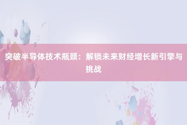 突破半导体技术瓶颈：解锁未来财经增长新引擎与挑战