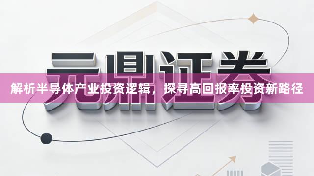 解析半导体产业投资逻辑，探寻高回报率投资新路径
