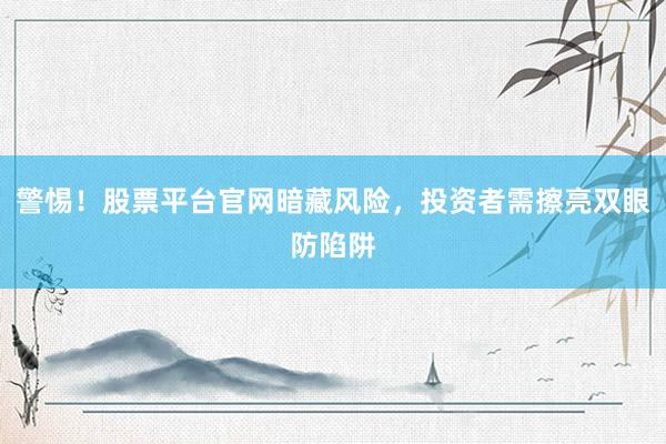 警惕！股票平台官网暗藏风险，投资者需擦亮双眼防陷阱