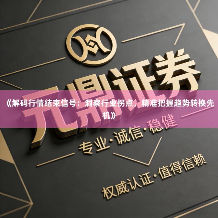 《解码行情结束信号：洞察行业拐点，精准把握趋势转换先机》