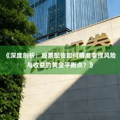 《深度剖析：股票配资如何精准拿捏风险与收益的黄金平衡点？》