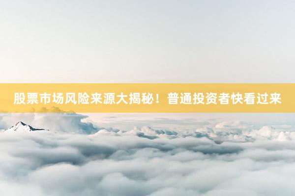 股票市场风险来源大揭秘！普通投资者快看过来
