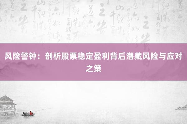 风险警钟：剖析股票稳定盈利背后潜藏风险与应对之策