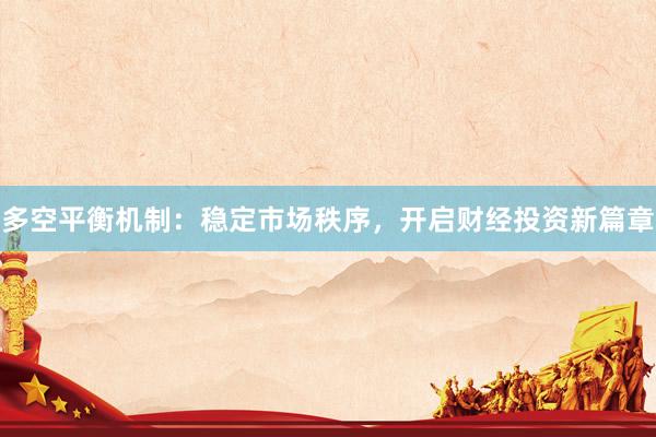 多空平衡机制：稳定市场秩序，开启财经投资新篇章