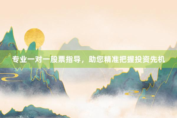 专业一对一股票指导，助您精准把握投资先机