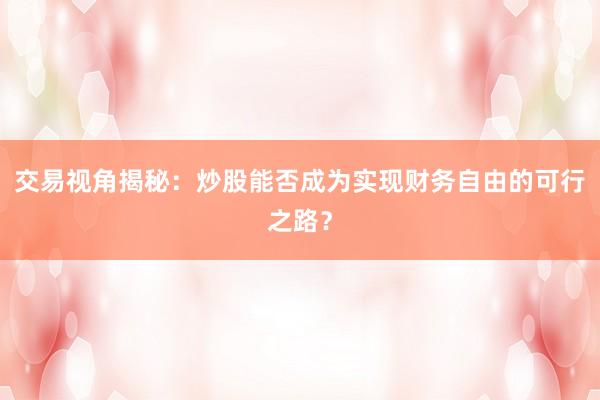 交易视角揭秘：炒股能否成为实现财务自由的可行之路？