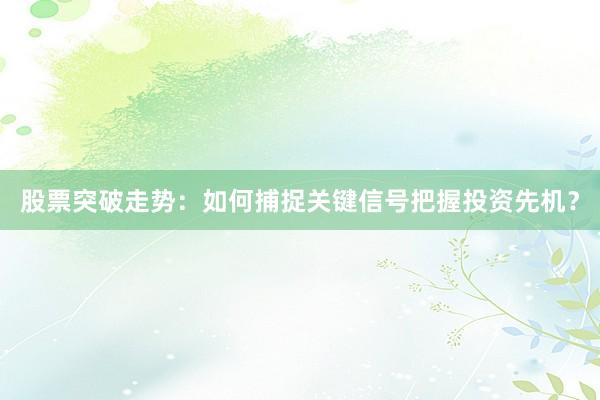 股票突破走势：如何捕捉关键信号把握投资先机？