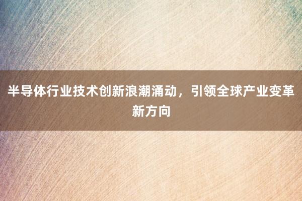 半导体行业技术创新浪潮涌动，引领全球产业变革新方向