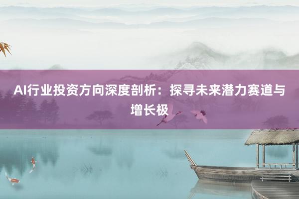 AI行业投资方向深度剖析：探寻未来潜力赛道与增长极