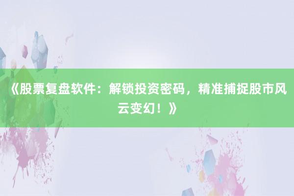 《股票复盘软件：解锁投资密码，精准捕捉股市风云变幻！》