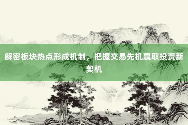 解密板块热点形成机制，把握交易先机赢取投资新契机