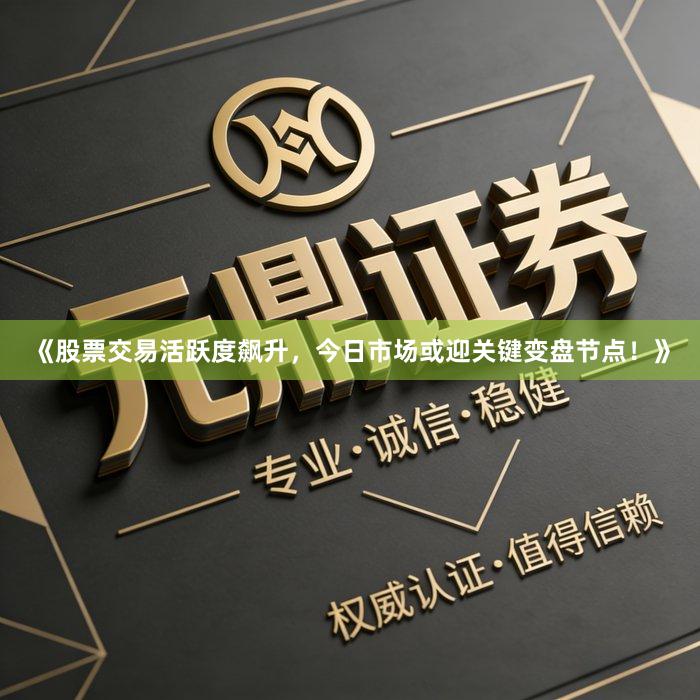 《股票交易活跃度飙升，今日市场或迎关键变盘节点！》