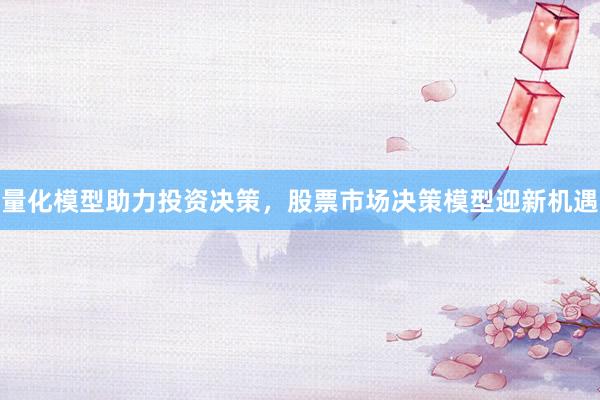 量化模型助力投资决策，股票市场决策模型迎新机遇