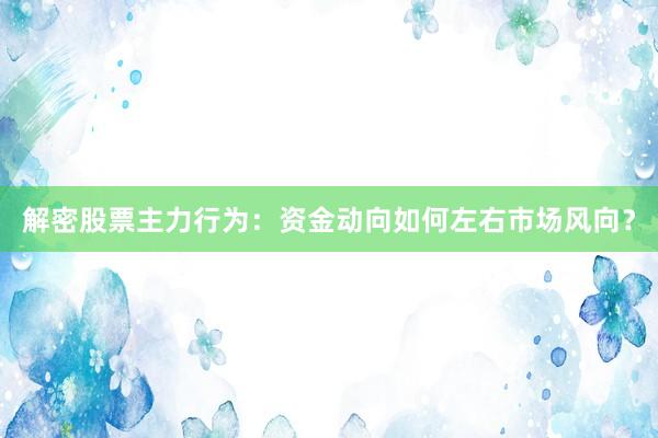 解密股票主力行为：资金动向如何左右市场风向？