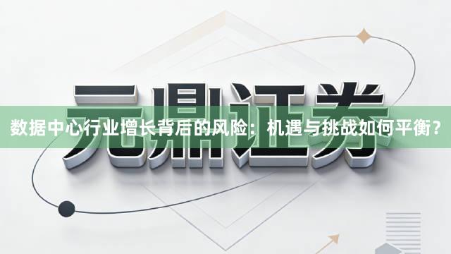 数据中心行业增长背后的风险：机遇与挑战如何平衡？