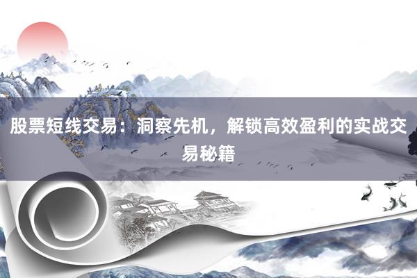 股票短线交易：洞察先机，解锁高效盈利的实战交易秘籍