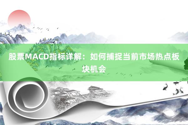股票MACD指标详解：如何捕捉当前市场热点板块机会