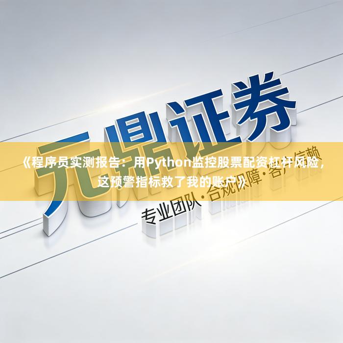 《程序员实测报告：用Python监控股票配资杠杆风险，这预警指标救了我的账户》